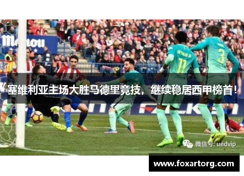 塞维利亚主场大胜马德里竞技，继续稳居西甲榜首！