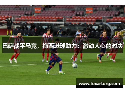 巴萨战平马竞，梅西进球助力：激动人心的对决