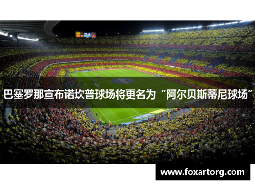 巴塞罗那宣布诺坎普球场将更名为“阿尔贝斯蒂尼球场”