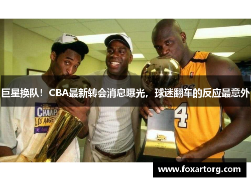 巨星换队！CBA最新转会消息曝光，球迷翻车的反应最意外