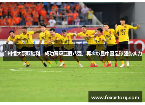 广州恒大豪取胜利，成功晋级亚冠八强，再次彰显中国足球强势实力